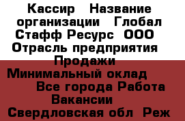 Кассир › Название организации ­ Глобал Стафф Ресурс, ООО › Отрасль предприятия ­ Продажи › Минимальный оклад ­ 30 000 - Все города Работа » Вакансии   . Свердловская обл.,Реж г.